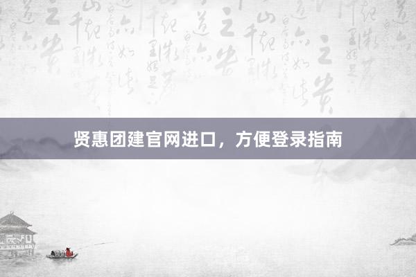 贤惠团建官网进口，方便登录指南